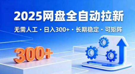 2025网盘全自动拉新，无需人工，日入3张，长期稳定，可矩阵【揭秘】-最全项目网