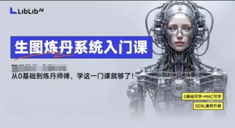 LibLibAI哩布哩布生图炼丹系统入门课，从生图到炼丹，只学这一门就够了-最全项目网