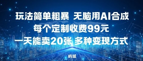 玩法简单粗暴，无脑用AI合成，每个定制收费99米，一天能搞10张，多种变现方式-最全项目网