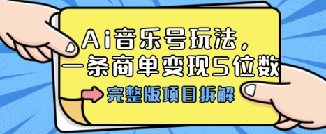 Ai音乐号玩法，多平台几十万粉，一条商单变现5位数，完整版项目拆解-最全项目网