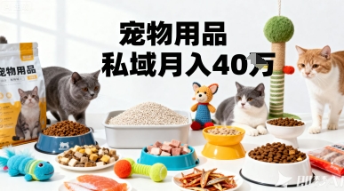 月变现40个！宠物用品私域运营的精准掘金之道玩法-最全项目网