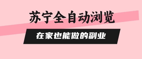 苏宁全自动浏览，在家也能做的副业，无需人工，0风控，单机日入5张+，直接矩阵开干【揭秘】-最全项目网