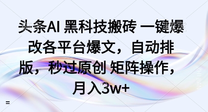 头条AI黑科技搬砖项目一键爆改各平台爆文，自动排版，秒过原创矩阵操作，月入3w+【揭秘】-最全项目网