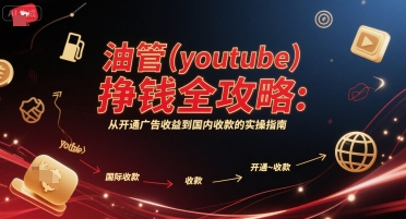 油管(youtube)挣钱全攻略：从开通广告收益到国内收款的实操指南（更新）-最全项目网