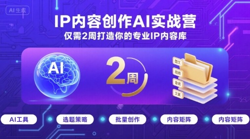 IP内容创作AI实战营，仅需2周打造你的专业IP内容库-最全项目网