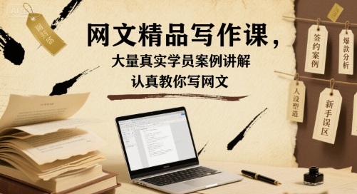 网文精品写作课，大量真实学员案例讲解，认真教你写网文-最全项目网