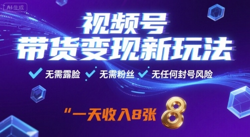 视频号带货变现新玩法，无需露脸，无需粉丝，无任何封号风险，一天收益8张【揭秘】-最全项目网