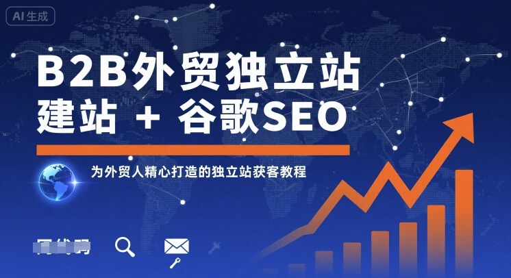 B2B外贸独立站建站+谷歌SEO，为外贸人精心打造的独立站获客教程-最全项目网
