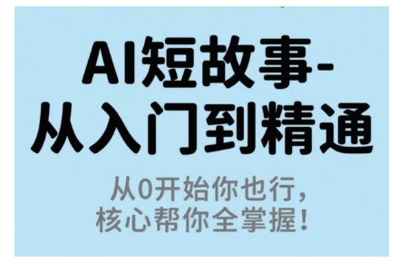 AI短故事从入门到精通，从0开始你也行，核心帮你全掌握-最全项目网
