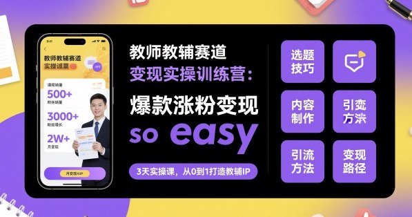 教师教辅赛道变现实操训练营，爆款涨粉变现so easy-最全项目网