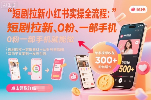 短剧拉新小红书实操全流程，0粉一部手机就可以做，详细教程-最全项目网