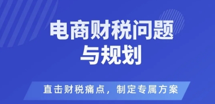 电商企业财税风险与规避，直击财税痛点，制定专属方案-最全项目网