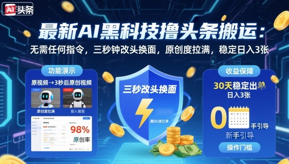 最新AI黑科技撸头条搬运，无需任何指令，三秒钟给你改头换面，原创度直接拉满，稳定日入3张【揭秘】-最全项目网