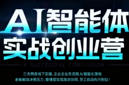 AI智能体实体战创业营（深圳9月23-25日），多维度助力老板、管理层、员工提升效能-最全项目网