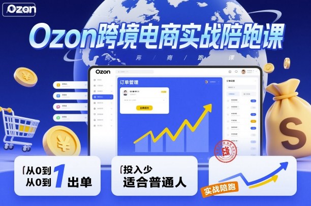 Ozon跨境电商实战陪跑课，教你从0到1出单，投入少适合普通人-最全项目网