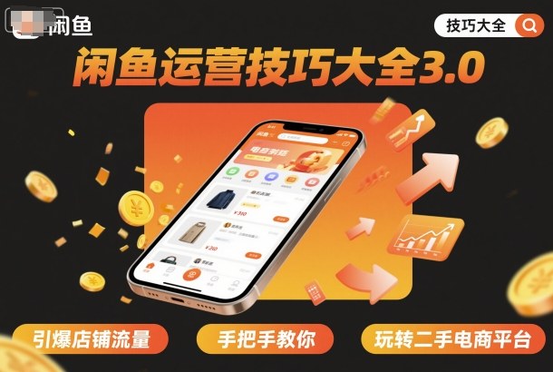 闲鱼运营技巧大全3.0，引爆店铺流量，手把手教你玩转二手电商平台-最全项目网