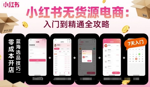 小红书无货源电商，入门到精通，开店+选品+笔记+剪辑+赛道+内容-最全项目网