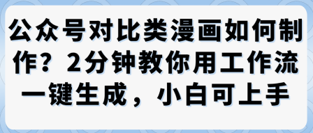 公众号对比类漫画制作教学，2分钟教你用工作流一键生成，小白可上手-最全项目网