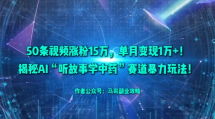 50条视频涨粉15W，单月变现1W+！揭秘AI“听故事学中药”赛道暴力玩法-最全项目网