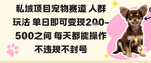 私域宠物项目赛道人群玩法单日即可变现2-5张之间每天都能操作不违规不封号-最全项目网