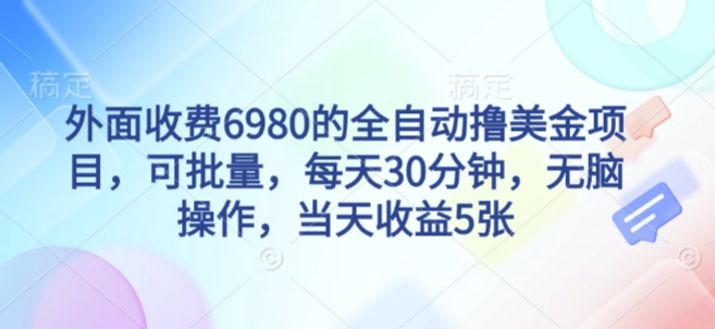 外面收费6980的全自动撸美刀项目，可批量，每天30分钟，无脑操作，当天收益5张【揭秘】-最全项目网