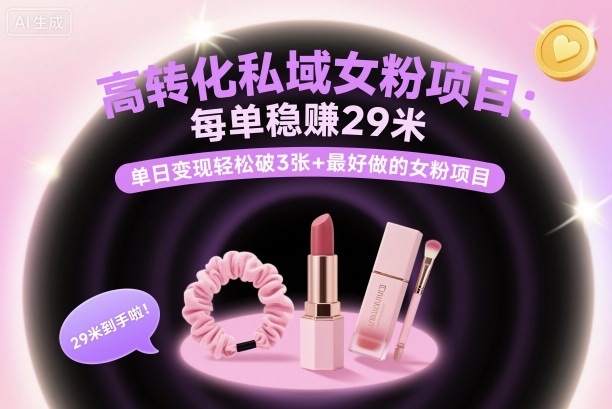高转化私域女粉项目：每单稳賺29米，单日变现轻松破3张+最好做的女粉项目-最全项目网