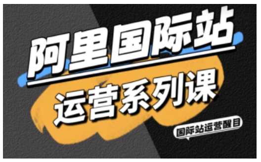 阿里国际站运营系列课，涵盖精准引流、直通车与全站推实战SOP，搭配AI效率工具包与高阶增长玩法-最全项目网