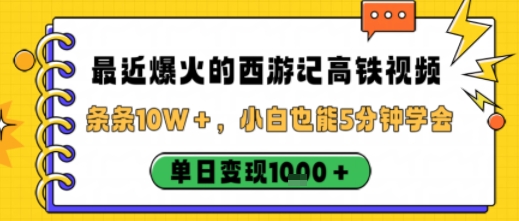 最近爆火的西游记高铁视频，条条10W＋，小白也能5分钟轻松上手，单日变现1k-最全项目网