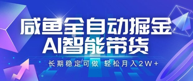 咸鱼全自动掘金，AI智能带货长期稳定可做，轻松月入2W+【揭秘】-最全项目网