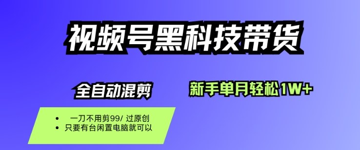 视频号黑科技短视频带货，新手一个月也1W+，纯搬运一刀不用剪，零投入【揭秘】-最全项目网