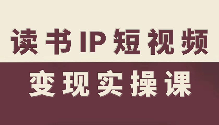 读书IP短视频变现实操课，读书IP赛道变现指南-最全项目网