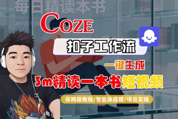 Coze扣子智能体工作流一键生成“3m精读一本书“短视频，全流程保姆级教学-最全项目网