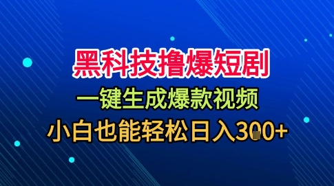 黑科技撸爆短剧，懒人玩法，无需剪辑，一键生成，秒过原创，小白也能轻松日入1k【揭秘】-最全项目网