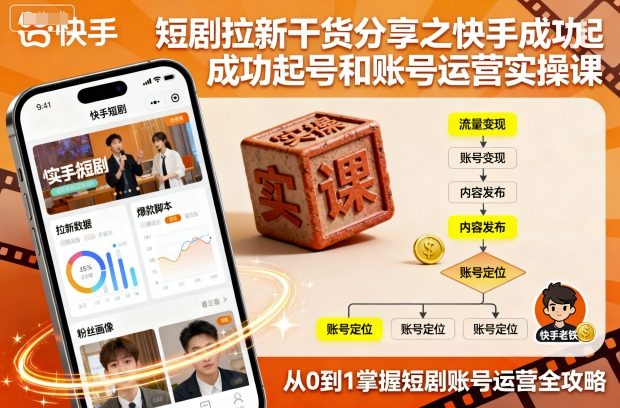 短剧拉新干货分享之快手成功起号和账号运营实操课-最全项目网