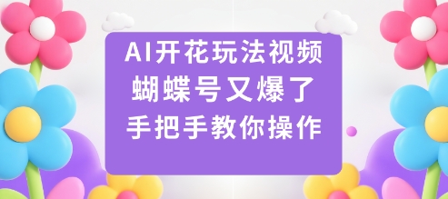 AI开花玩法视频，蝴蝶号又爆了，手把手教你操作-最全项目网
