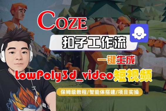 Coze扣子智能体工作流一键生成“LowPoly3d_video“短视频，全流程保姆级教学-最全项目网