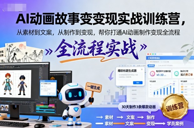 AI动画故事变现实战训练营，从素材到文案，从制作到变现，帮你打通AI动画制作变现全流程-最全项目网