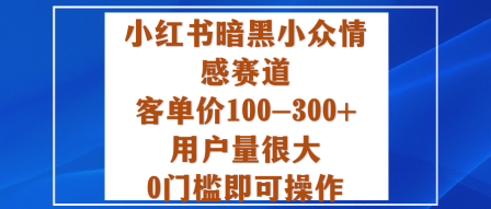 小红书暗黑小众情感赛道，客单价100-300+用户量很大，0门槛即可操作-最全项目网