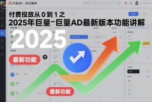 付费投放从0到1之2025年巨量AD最新版本功能讲解-最全项目网