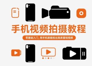 手机视频拍摄教程，零基础入门，用手机就能拍出高质量短视频-最全项目网