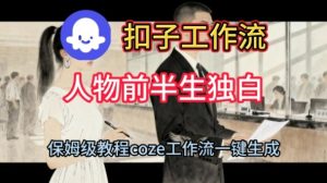 Coze扣子工作流一键生成人物前半生独白短视频，保姆级搭建教程-最全项目网