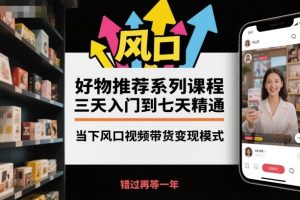 好物推荐系列课程,三天入门到七天精通,当下风口视频带货变现模式-最全项目网