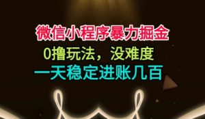 微信小程序暴力掘金，0撸玩法，没难度，一天稳定进账几张【揭秘】-最全项目网