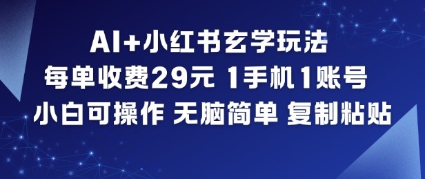 AI+小红书玄学玩法，每单收费29米，1手机1账号，小白可操作，无脑简单复制粘贴-最全项目网