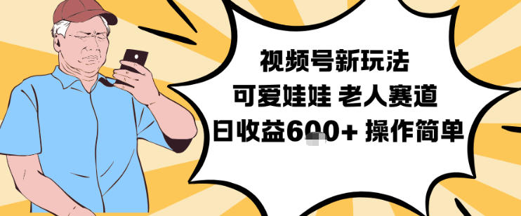 视频号新玩法，可爱娃娃视频制作教学，老人赛道，日收益6张+操作简单-最全项目网