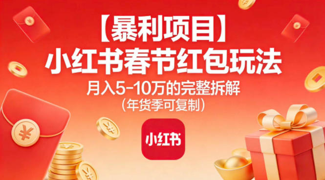 【暴利项目】小红书春节红包玩法月入5W的完整拆解（年货季可复制）-最全项目网