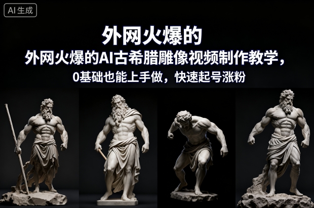外网火爆的AI古希腊雕像视频制作教学，0基础也能上手做，快速起号涨粉-最全项目网