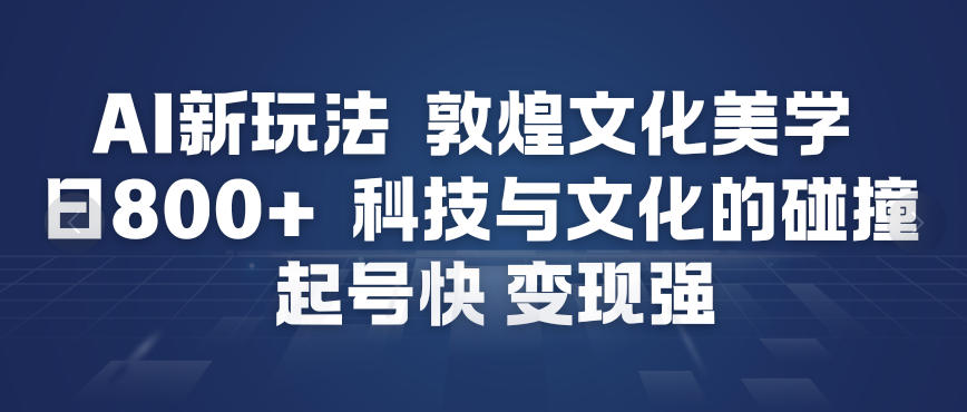 AI新玩法，敦煌文化美学，科技与文化的碰撞，起号快变现强-最全项目网