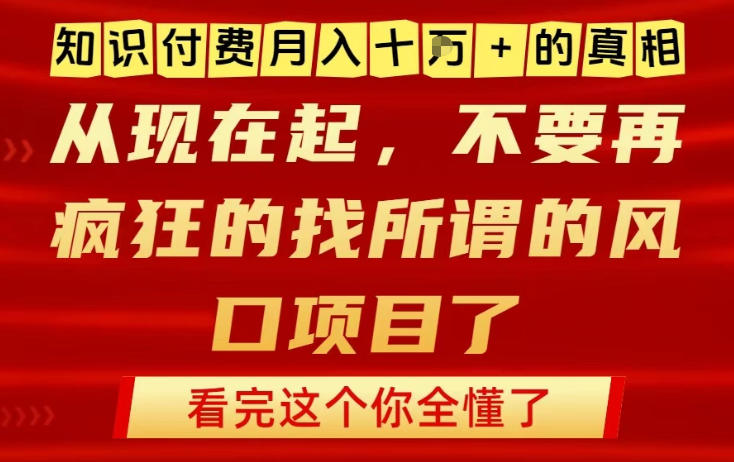 知识付费月入10个W的真相，做网创项目这一个就够了，不要再疯狂的找所谓的风口项目【揭秘】-最全项目网