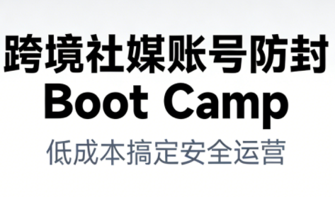 跨境社媒账号防封Boot Camp，低成本搞定社媒账号安全与长期运营-最全项目网